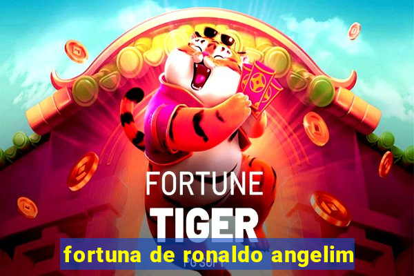 fortuna de ronaldo angelim